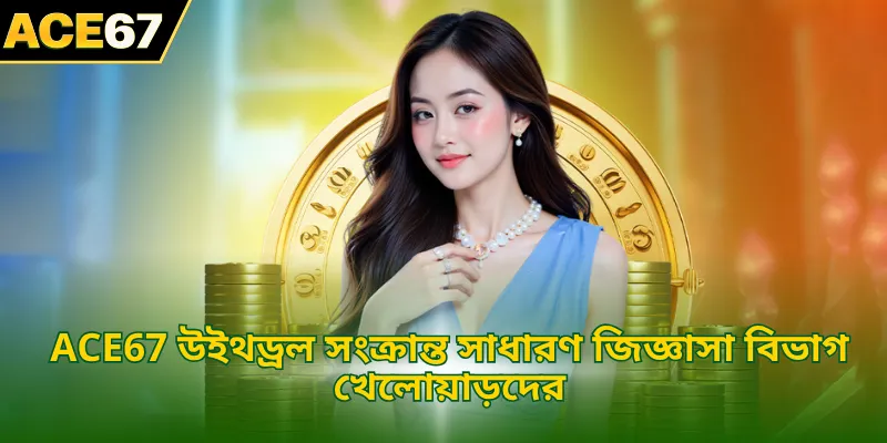 ACE67 উইথড্রল সংক্রান্ত সাধারণ জিজ্ঞাসা বিভাগ খেলোয়াড়দের